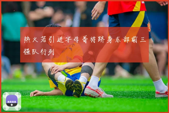 热火若引进字母哥将跻身东部前三强队行列
