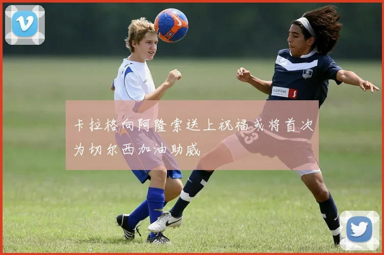 卡拉格向阿隆索送上祝福或将首次为切尔西加油助威