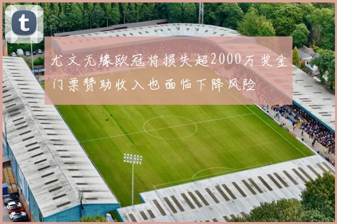 尤文无缘欧冠将损失超2000万奖金门票赞助收入也面临下降风险