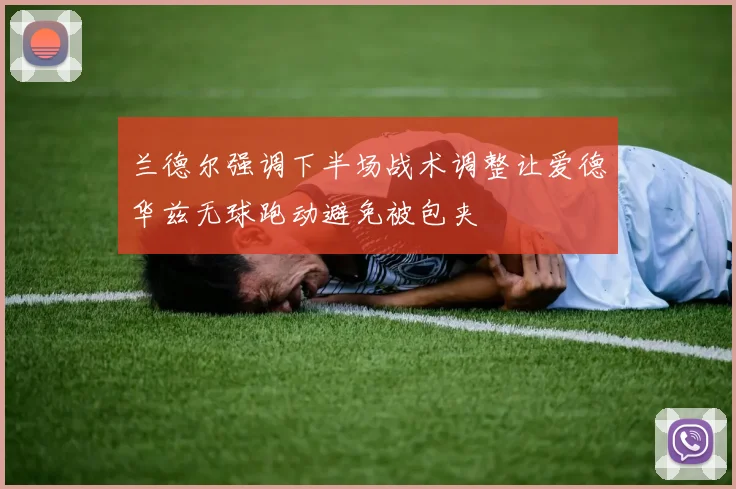 兰德尔强调下半场战术调整让爱德华兹无球跑动避免被包夹