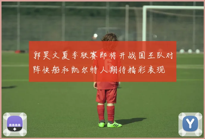 郭昊文夏季联赛即将开战国王队对阵快船和凯尔特人期待精彩表现