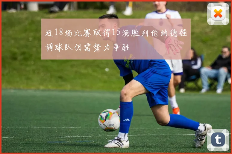 近18场比赛取得15场胜利伦纳德强调球队仍需努力争胜