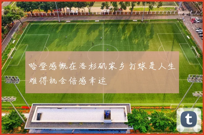 哈登感慨在洛杉矶家乡打球是人生难得机会倍感幸运