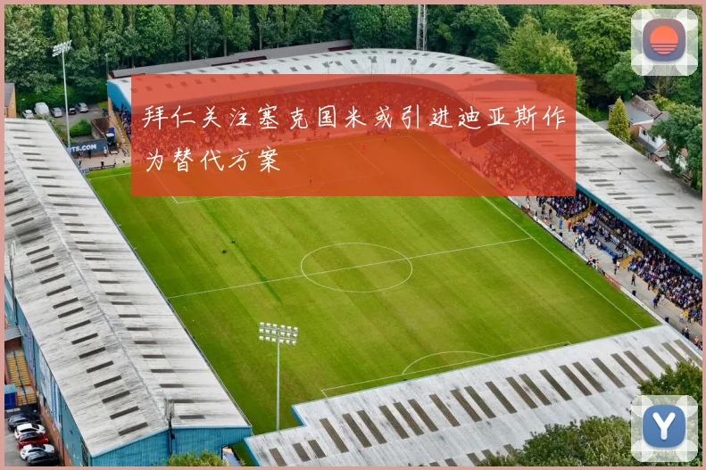 拜仁关注塞克国米或引进迪亚斯作为替代方案